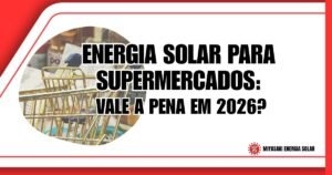 Energia Solar para Supermercados: Vale a Pena em 2026?