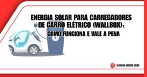 Energia Solar para Carregadores de Carro Elétrico (Wallbox): Como Funciona e Vale a Pena