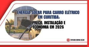 Energia Solar para Carro Elétrico em Curitiba: Preço, Instalação e Economia em 2026
