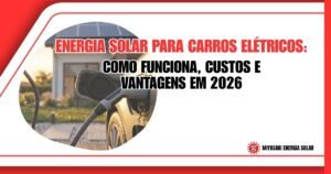 Energia Solar para Carros Elétricos: Como Funciona, Custos e Vantagens em 2026