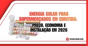 Energia Solar para Supermercados em Curitiba: Preço, Economia e Instalação em 2026