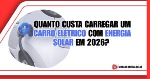 Quanto Custa Carregar um Carro Elétrico com Energia Solar em 2026?